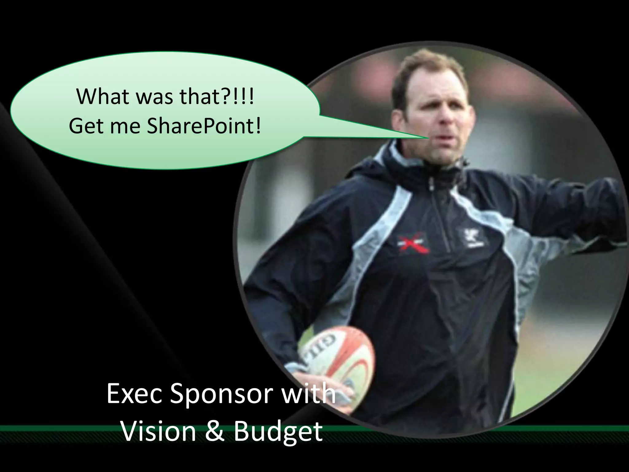What was that?!!!Get me SharePoint!Exec Sponsor with Vision & Budget