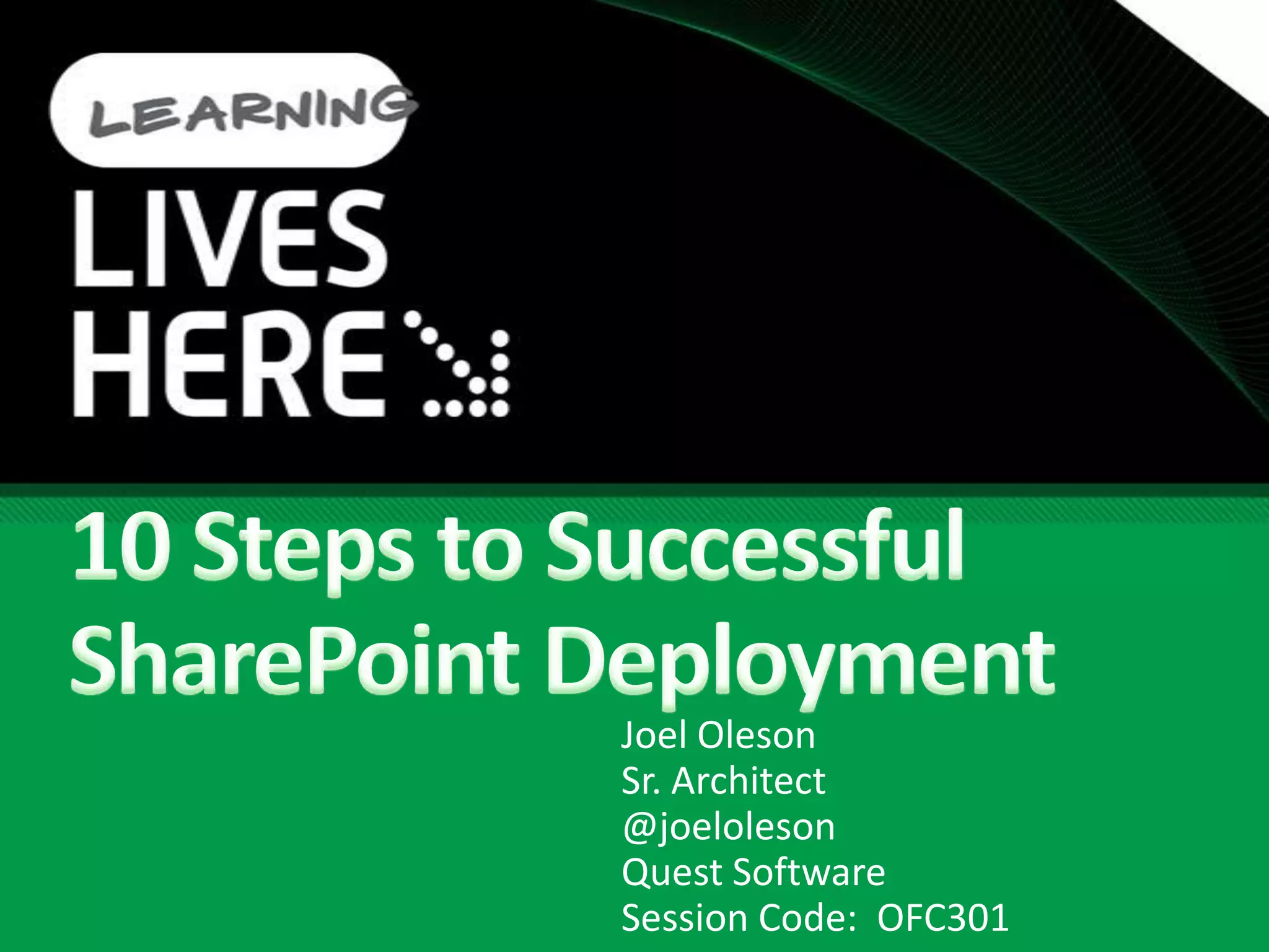 10 Steps to Successful SharePoint DeploymentJoel OlesonSr. Architect@joelolesonQuest SoftwareSession Code:  OFC301