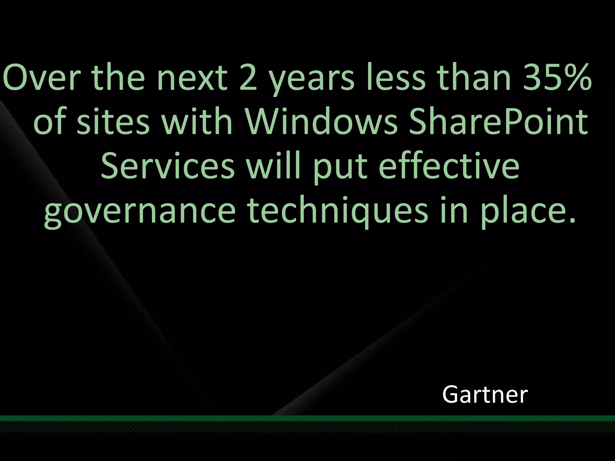 Over the next 2 years less than 35% of sites with Windows SharePoint Services will put effective governance techniques in place.Gartner