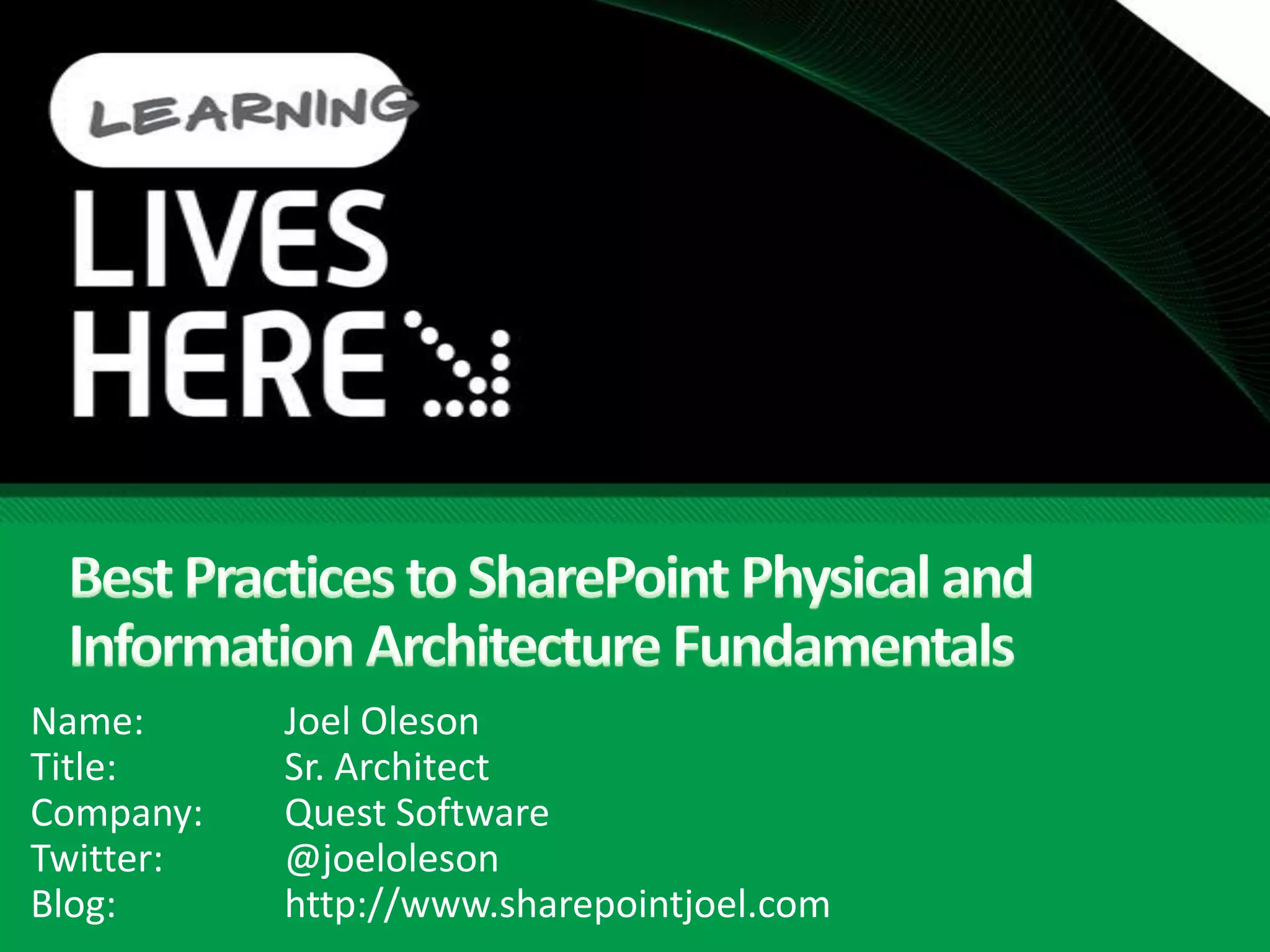 Best Practices to SharePoint Physical and Information Architecture FundamentalsName:		Joel OlesonTitle:		Sr. ArchitectCompany:	Quest SoftwareTwitter: 	@joelolesonBlog:		http://www.sharepointjoel.com