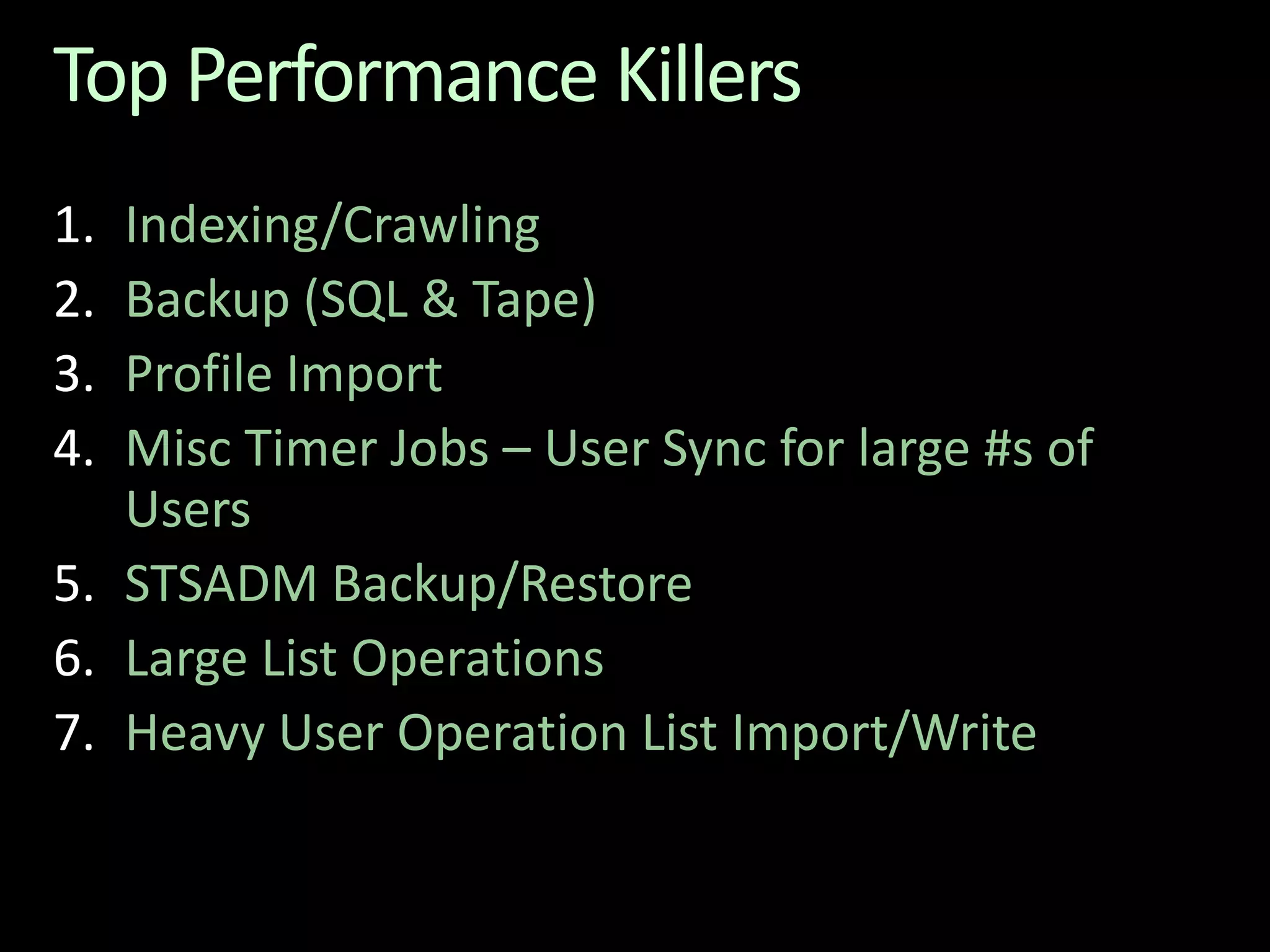 Top Performance KillersIndexing/CrawlingBackup (SQL & Tape)Profile ImportMisc Timer Jobs – User Sync for large #s of UsersSTSADM Backup/RestoreLarge List OperationsHeavy User Operation List Import/Write