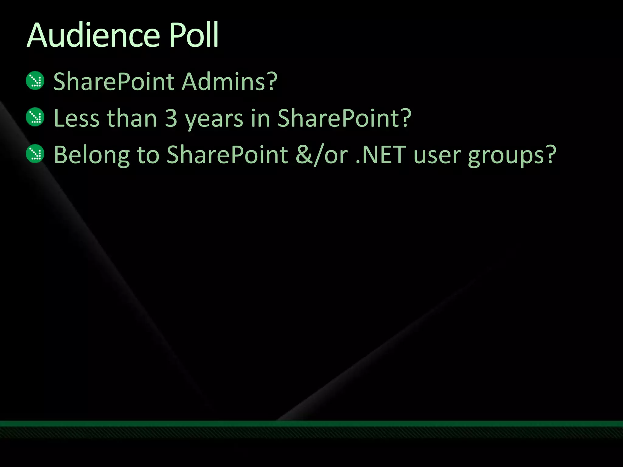 Audience PollSharePoint Admins?Less than 3 years in SharePoint?Belong to SharePoint &/or .NET user groups?