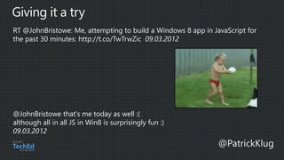 RT @JohnBristowe: Me, attempting to build a Windows 8 app in JavaScript for
the past 30 minutes: http://t.co/TwTrwZic 09.03.2012
@JohnBristowe that's me today as well :(
although all in all JS in Win8 is surprisingly fun :)
09.03.2012
 