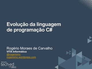 Evolução da linguagem
de programação C#


Rogério Moraes de Carvalho
VITA Informática
@rogeriomc
rogeriomc.wordpress.com
 