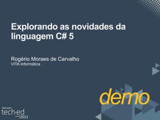 Explorando as novidades da
linguagem C# 5

Rogério Moraes de Carvalho
VITA Informática
 