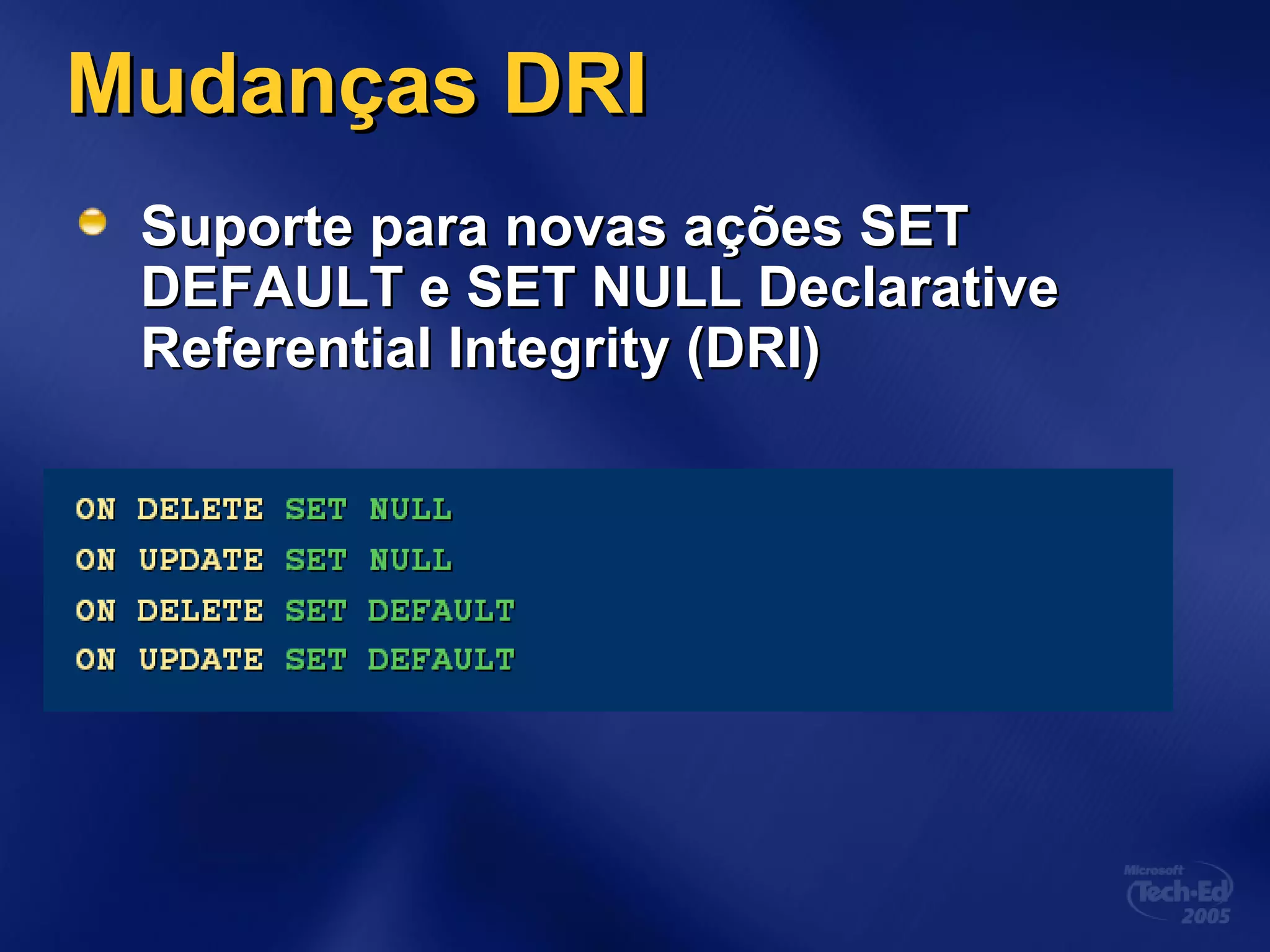 Mudanças DRIMudanças DRI
Suporte para novas ações SETSuporte para novas ações SET
DEFAULT e SET NULL DeclarativeDEFAULT e SET NULL Declarative
Referential Integrity (DRI)Referential Integrity (DRI)
 