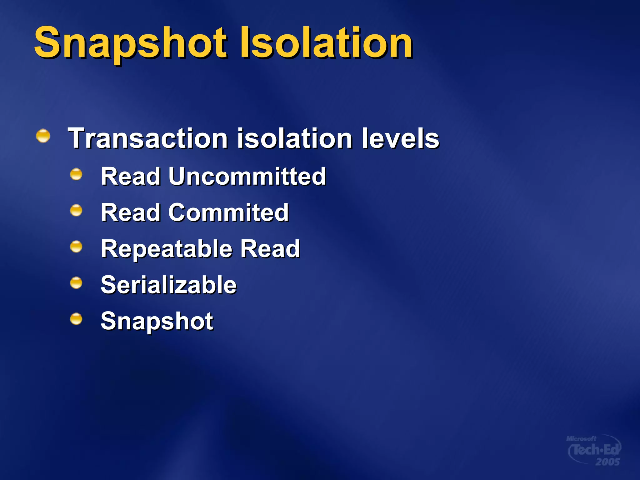 Snapshot IsolationSnapshot Isolation
Transaction isolation levelsTransaction isolation levels
Read UncommittedRead Uncommitted
Read CommitedRead Commited
Repeatable ReadRepeatable Read
SerializableSerializable
SnapshotSnapshot
 