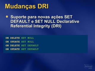 Mudanças DRIMudanças DRI
Suporte para novas ações SETSuporte para novas ações SET
DEFAULT e SET NULL DeclarativeDEFAULT e SET NULL Declarative
Referential Integrity (DRI)Referential Integrity (DRI)
 