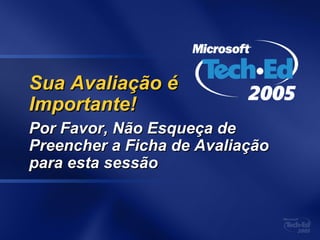 Sua Avaliação éSua Avaliação é
Importante!Importante!
Por Favor, Não Esqueça dePor Favor, Não Esqueça de
Preencher a Ficha de AvaliaçãoPreencher a Ficha de Avaliação
para esta sessãopara esta sessão
 