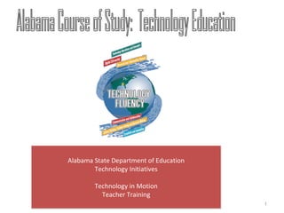 1 Alabama Course of Study:  Technology Education Alabama State Department of Education Technology Initiatives Technology in Motion Teacher Training 