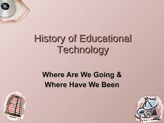 History of Educational Technology Where Are We Going & Where Have We Been 
