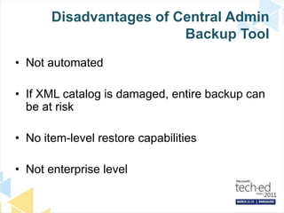 Disadvantages of Central Admin Backup ToolNot automatedIf XML catalog is damaged, entire backup can be at riskNo item-level restore capabilitiesNot enterprise level