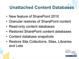 Unattached Content DatabasesNew feature of SharePoint 2010Granular restores of SharePoint contentRead-only content databasesRestored SharePoint content databasesContent database snapshotsRestore Site Collections, Sites, Libraries and Lists