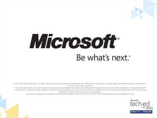 © 2011 Microsoft Corporation. All rights reserved. Microsoft, Windows, Windows Vista and other product names are or may be registered trademarks and/or trademarks in the U.S. and/or other countries.The information herein is for informational purposes only and represents the current view of Microsoft Corporation as of the date of this presentation.  Because Microsoft must respond to changing market conditions, it should not be interpreted to be a commitment on the part of Microsoft, and Microsoft cannot guarantee the accuracy of any information provided after the date of this presentation.  MICROSOFT MAKES NO WARRANTIES, EXPRESS, IMPLIED OR STATUTORY, AS TO THE INFORMATION IN THIS PRESENTATION.