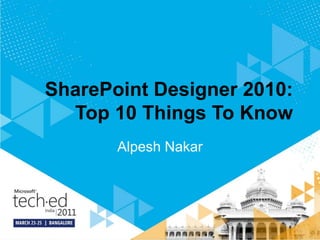 SharePoint Designer 2010: Top 10 Things To Know Alpesh Nakar 