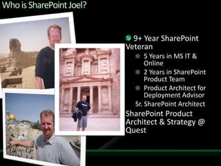 Who is SharePoint Joel? 9+ Year SharePoint Veteran5 Years in MS IT & Online2 Years in SharePoint Product TeamProduct Architect for Deployment AdvisorSr. SharePoint ArchitectSharePoint Product Architect & Strategy @ Quest