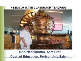 [object Object],[object Object],NEEDS OF ICT IN CLASSROOM TEACHING   