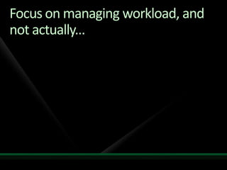 Focus on managing workload, and not actually...<br />