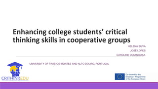 Enhancing college students’ critical
thinking skills in cooperative groups
HELENA SILVA
JOSÉ LOPES
CAROLINE DOMINGUEZ.
UNIVERSITY OF TRÁS-OS-MONTES AND ALTO DOURO, PORTUGAL
 