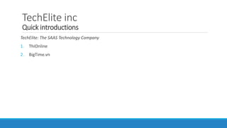 TechElite inc
Quick introductions
TechElite: The SAAS Technology Company
1. ThiOnline
2. BigTime.vn
 