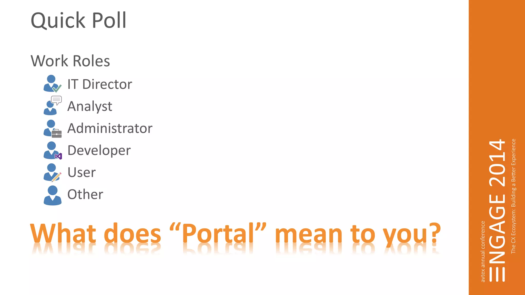 Quick Poll 
Work Roles 
IT Director 
Analyst 
Administrator 
Developer 
User 
Other 
What does “Portal” mean to you? 
 