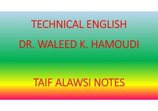 TECHNICAL ENGLISH
DR. WALEED K. HAMOUDI
TAIF ALAWSI NOTES
 