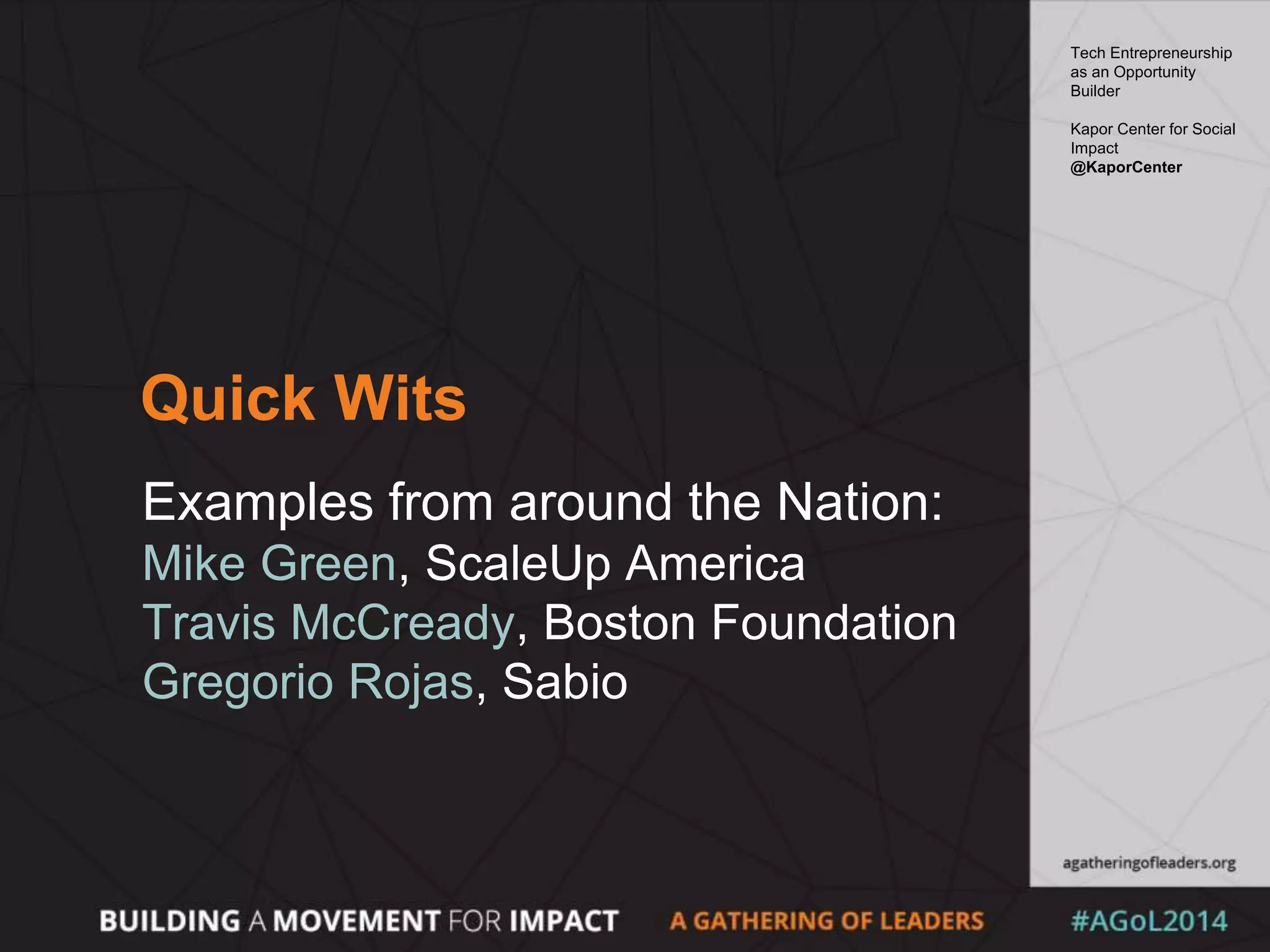 Quick Wits
Examples from around the Nation:
Mike Green, ScaleUp America
Travis McCready, Boston Foundation
Gregorio Rojas, Sabio
Tech Entrepreneurship
as an Opportunity
Builder
Kapor Center for Social
Impact
@KaporCenter
 