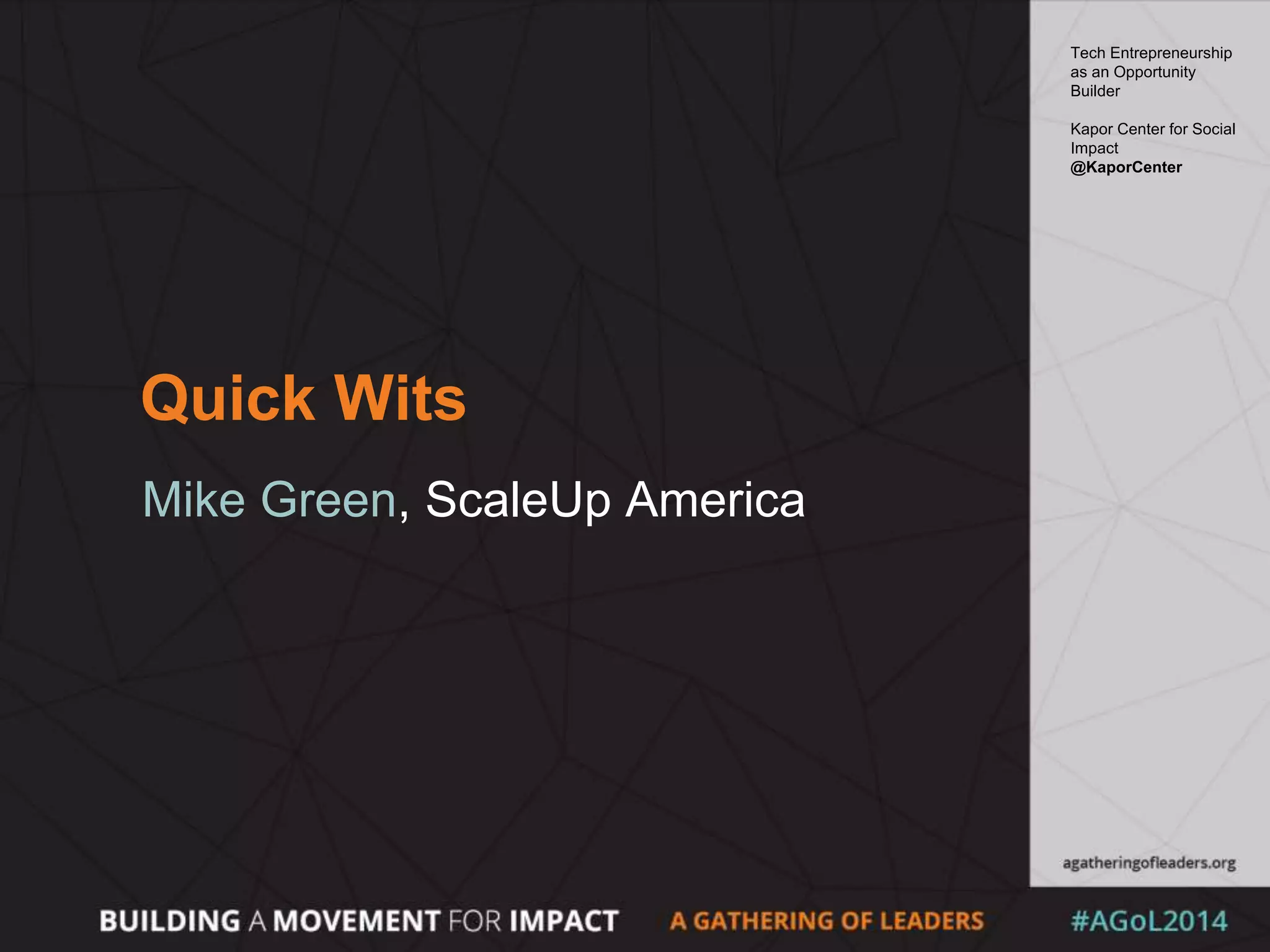 Quick Wits
Mike Green, ScaleUp America
Tech Entrepreneurship
as an Opportunity
Builder
Kapor Center for Social
Impact
@KaporCenter
 
