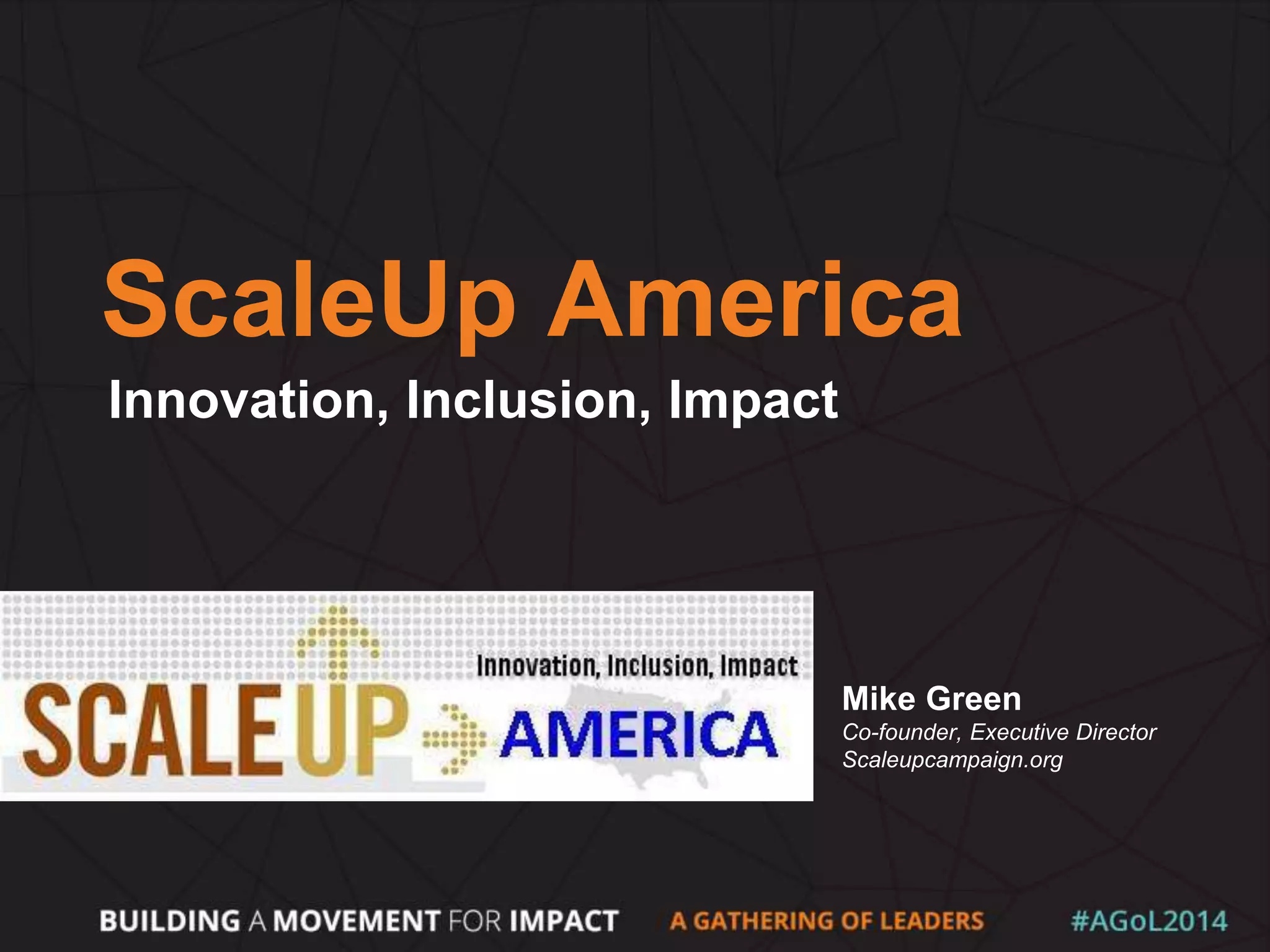 ScaleUp America
Innovation, Inclusion, Impact
Mike Green
Co-founder, Executive Director
Scaleupcampaign.org
 