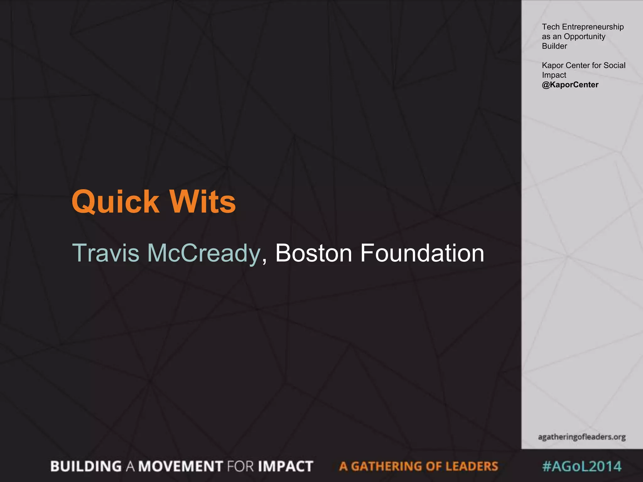 Quick Wits
Travis McCready, Boston Foundation
Tech Entrepreneurship
as an Opportunity
Builder
Kapor Center for Social
Impact
@KaporCenter
 