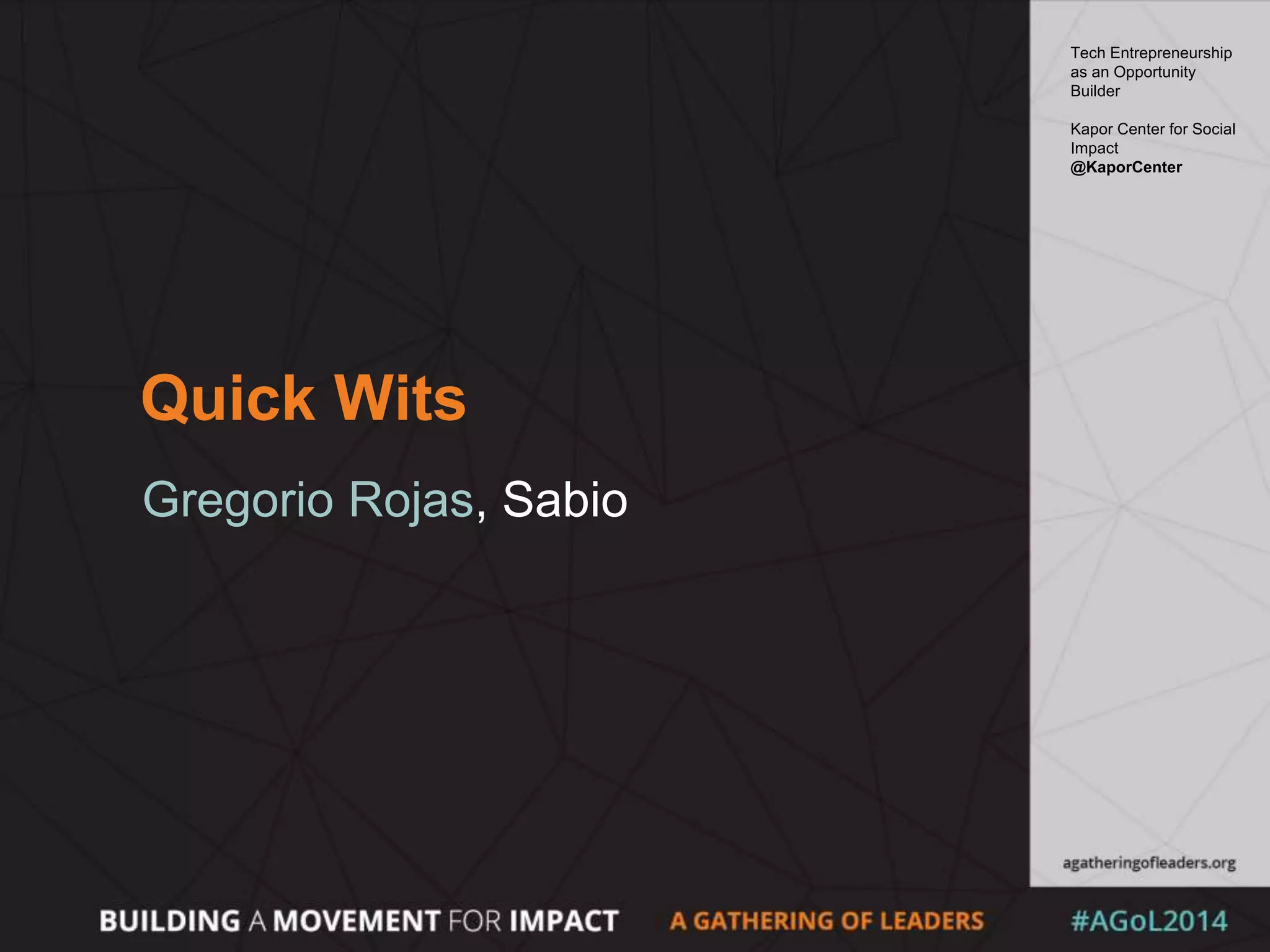 Quick Wits
Gregorio Rojas, Sabio
Tech Entrepreneurship
as an Opportunity
Builder
Kapor Center for Social
Impact
@KaporCenter
 