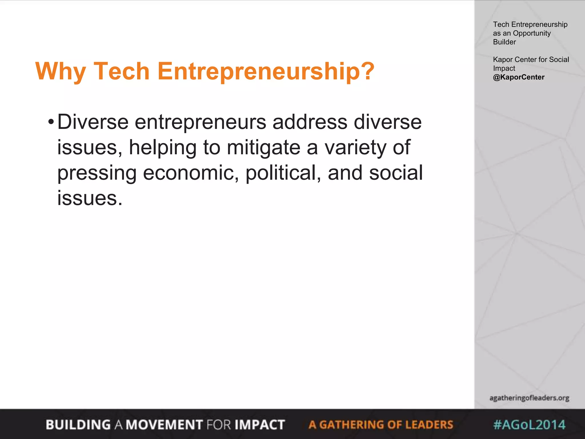 Why Tech Entrepreneurship?
•Diverse entrepreneurs address diverse
issues, helping to mitigate a variety of
pressing economic, political, and social
issues.
Tech Entrepreneurship
as an Opportunity
Builder
Kapor Center for Social
Impact
@KaporCenter
 