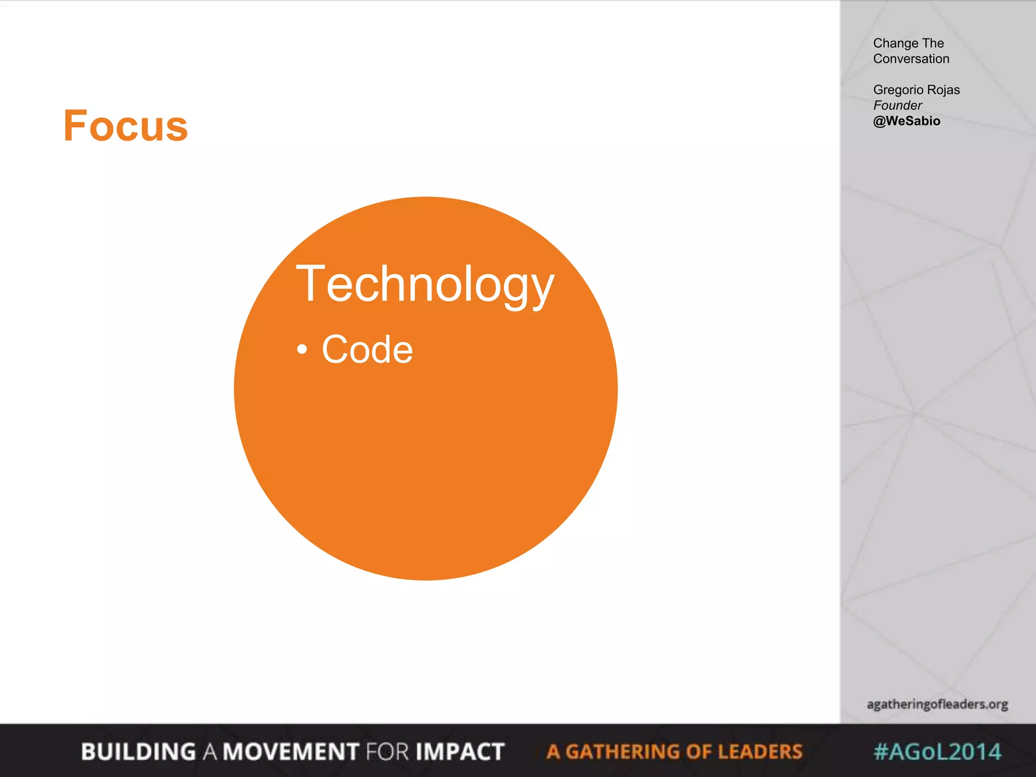 Focus
Technology
• Code
Change The
Conversation
Gregorio Rojas
Founder
@WeSabio
 