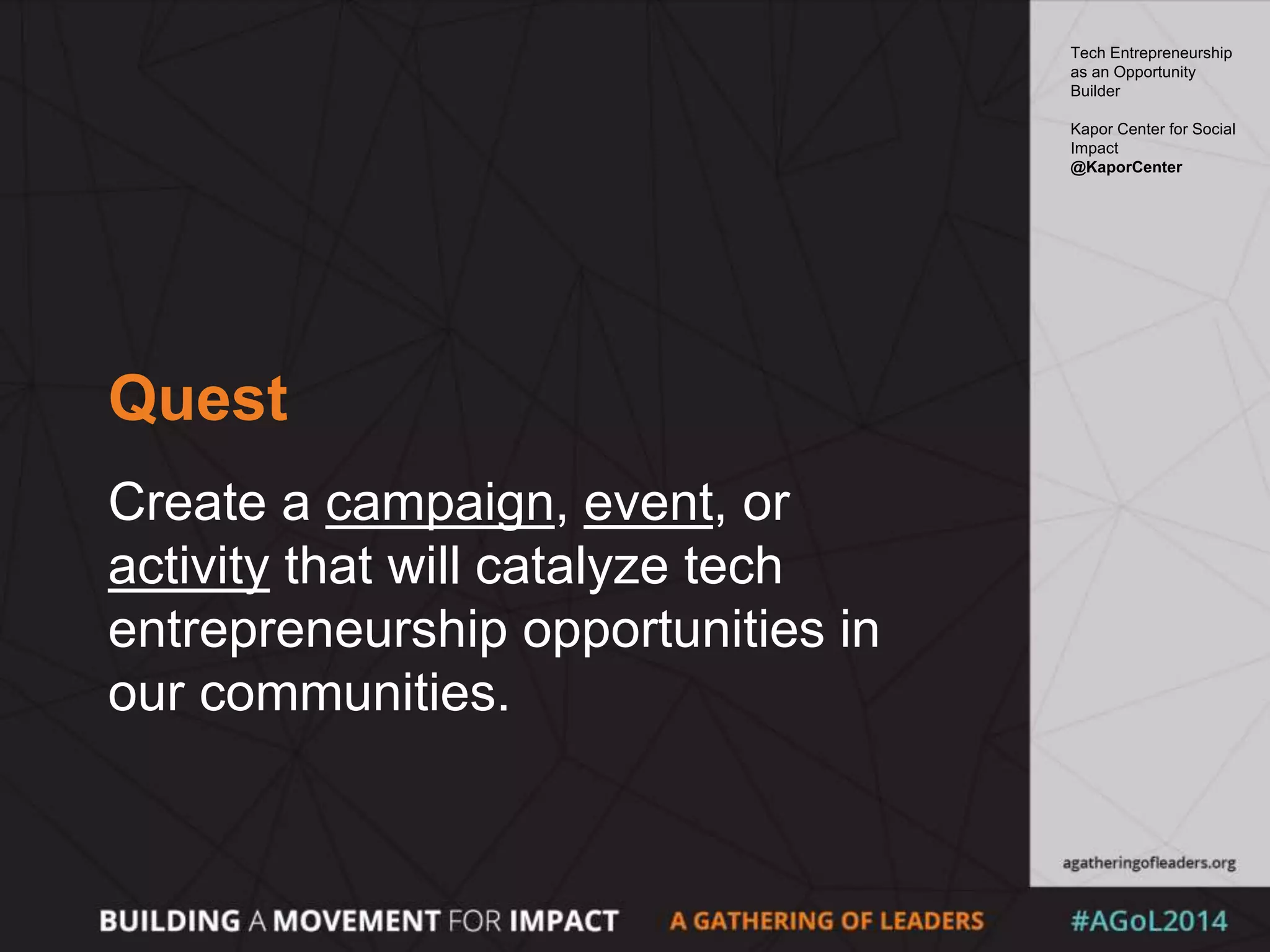 Quest
Create a campaign, event, or
activity that will catalyze tech
entrepreneurship opportunities in
our communities.
Tech Entrepreneurship
as an Opportunity
Builder
Kapor Center for Social
Impact
@KaporCenter
 