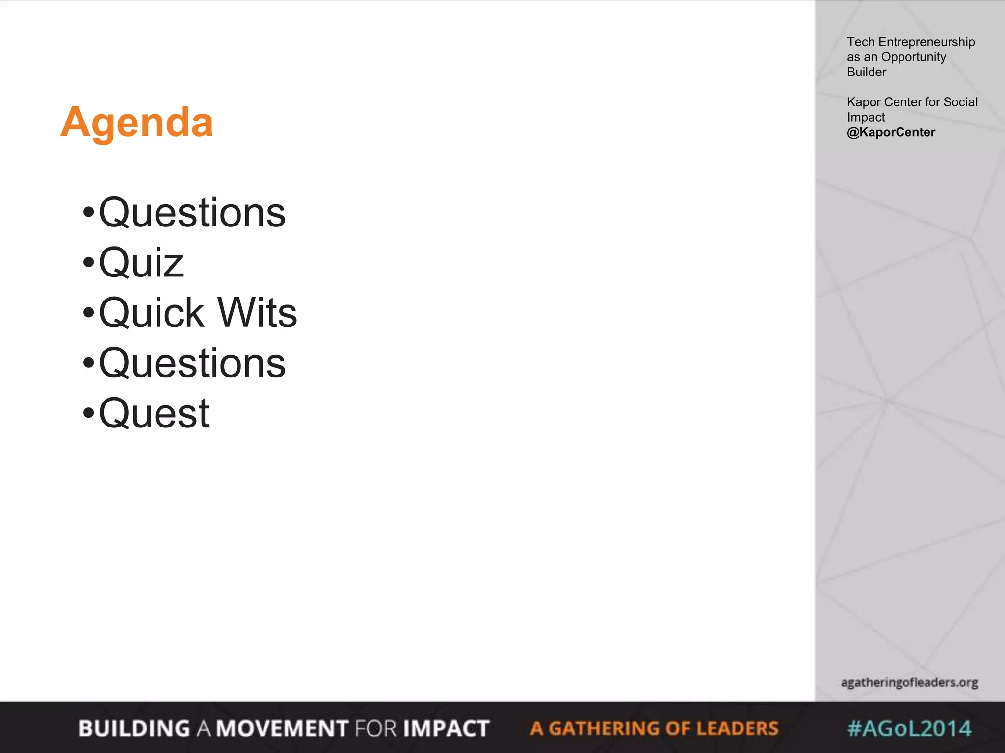 Agenda
•Questions
•Quiz
•Quick Wits
•Questions
•Quest
Tech Entrepreneurship
as an Opportunity
Builder
Kapor Center for Social
Impact
@KaporCenter
 