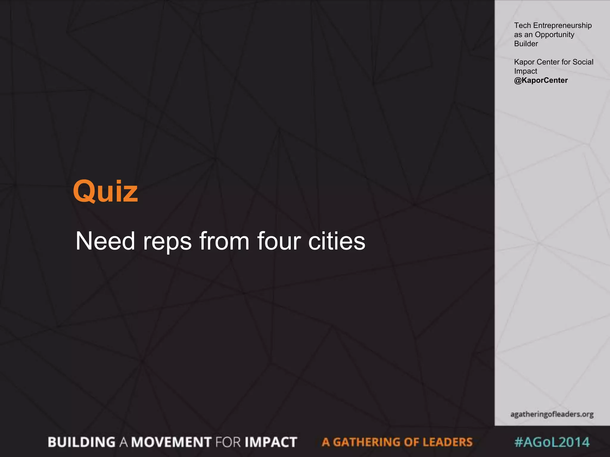 Quiz
Need reps from four cities
Tech Entrepreneurship
as an Opportunity
Builder
Kapor Center for Social
Impact
@KaporCenter
 