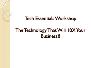 Tech Essentials Workshop

The Technology That Will 10X Your
           Business!!
 