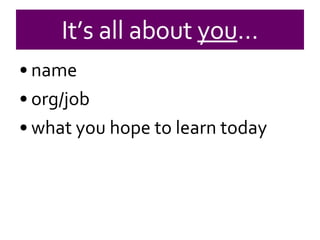 name org/job what you hope to learn today It’s all about  you … 
