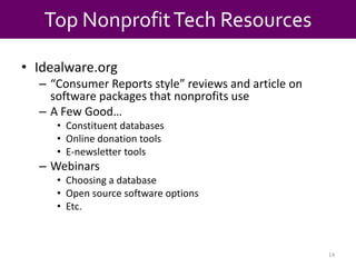 Top Nonprofit Tech ResourcesIdealware.org“Consumer Reports style” reviews and article on software packages that nonprofits useA Few Good…Constituent databasesOnline donation toolsE-newsletter toolsWebinarsChoosing a databaseOpen source software optionsEtc.14