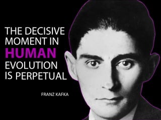 FRANZ KAFKA
THE DECISIVE
MOMENT IN
HUMAN
EVOLUTION
IS PERPETUAL
 