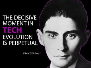 THE DECISIVE
MOMENT IN
TECH
EVOLUTION
IS PERPETUAL
FRANZ KAFKA ?
 