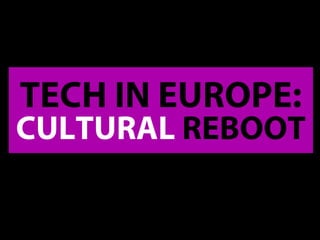 TECH IN EUROPE:
CULTURAL REBOOT
 