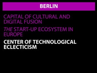 BERLIN
CAPITAL OF CULTURAL AND
DIGITAL FUSION
THE START-UP ECOSYSTEM IN
EUROPE
CENTER OF TECHNOLOGICAL
ECLECTICISM
 