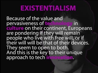 EXISTENTIALISM
Because of the value and
pervasiveness of technology in
culture on their continent, Europeans
are pondering...