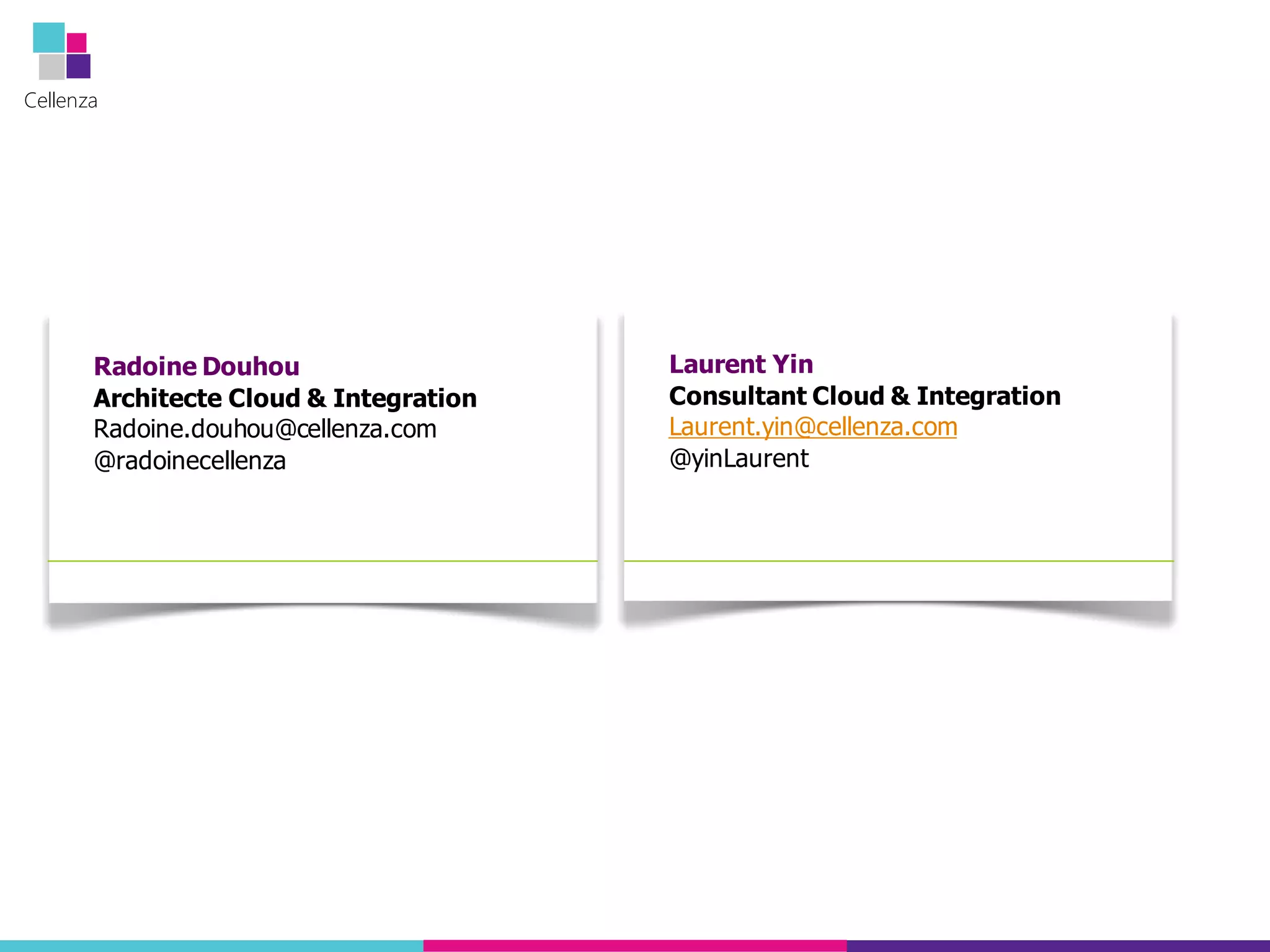 Cellenza
Radoine Douhou
Architecte Cloud & Integration
Radoine.douhou@cellenza.com
@radoinecellenza
Laurent Yin
Consultant Cloud & Integration
Laurent.yin@cellenza.com
@yinLaurent
 