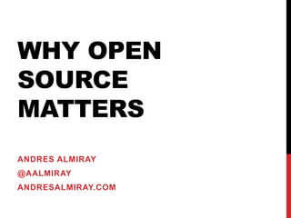 WHY OPEN
SOURCE
MATTERS
ANDRES ALMIRAY
@AALMIRAY
ANDRESALMIRAY.COM
 