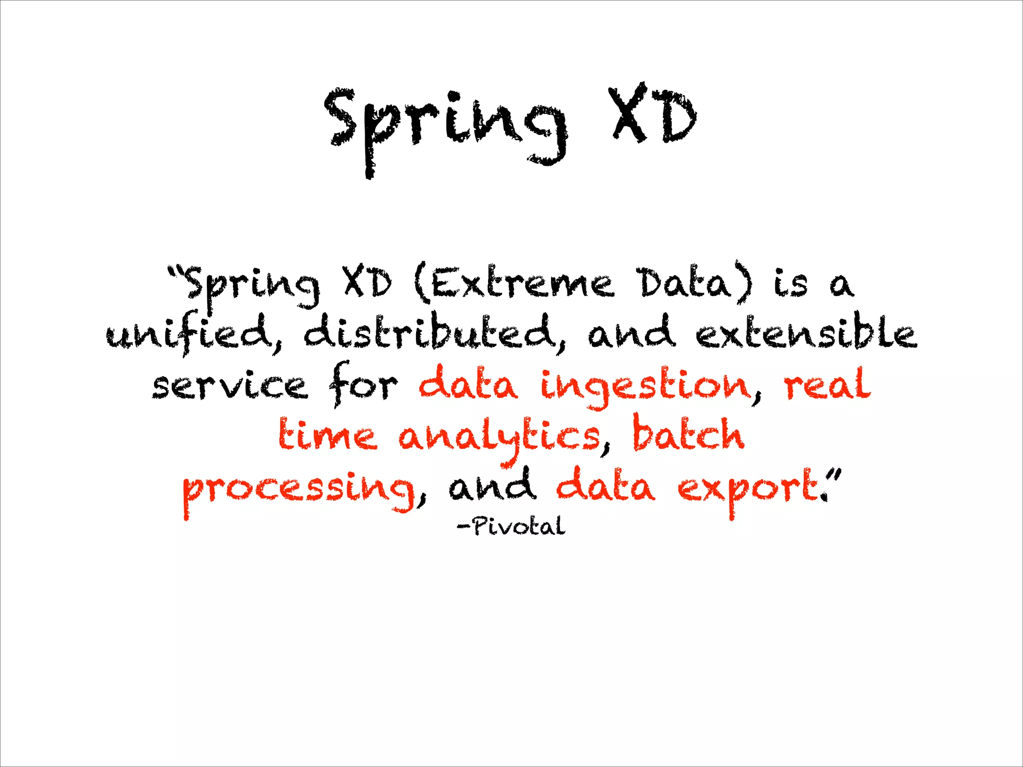 -Pivotal
“Spring XD (Extreme Data) is a
unified, distributed, and extensible
service for data ingestion, real
time analytics, batch 
processing, and data export.”
Spring XD
 