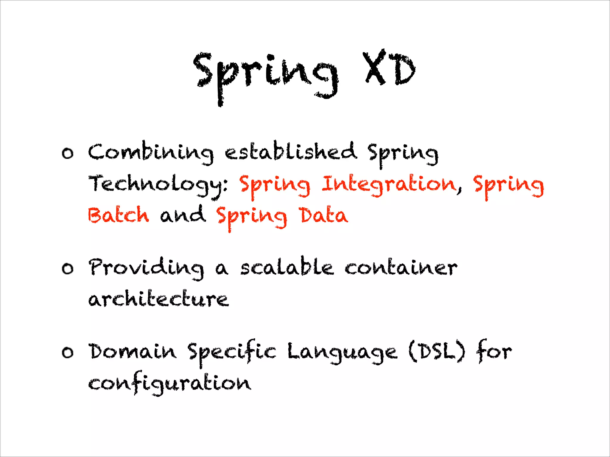 Spring XD
Combining established Spring
Technology: Spring Integration, Spring
Batch and Spring Data
Providing a scalable container
architecture
Domain Specific Language (DSL) for
configuration
 