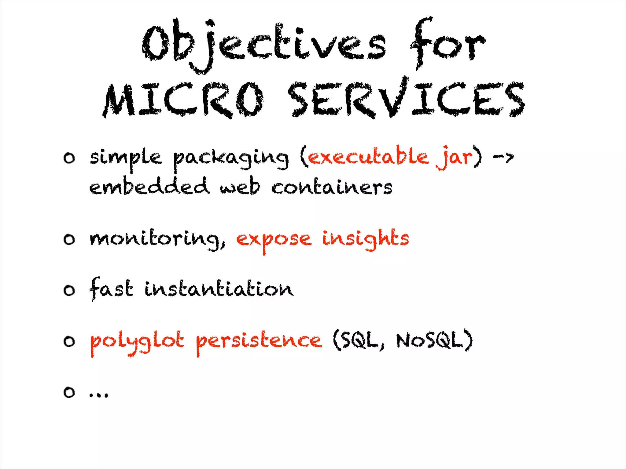 Objectives for
MICRO SERVICES
simple packaging (executable jar) ->
embedded web containers
monitoring, expose insights
fast instantiation
polyglot persistence (SQL, NoSQL)
…
 