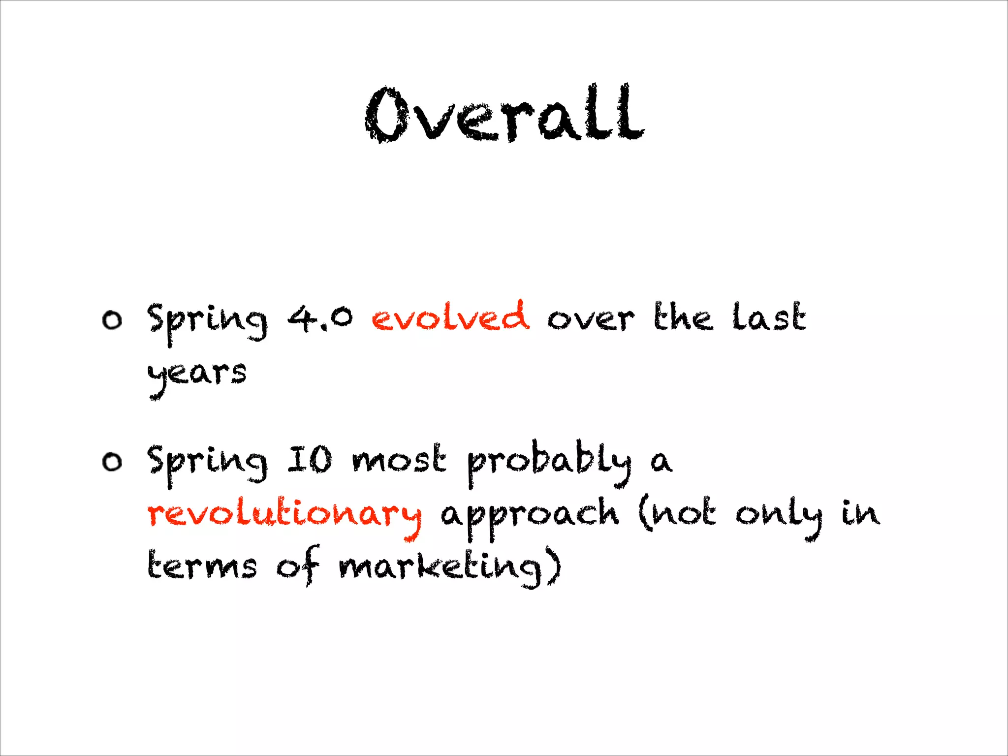 Overall
Spring 4.0 evolved over the last
years
Spring IO most probably a
revolutionary approach (not only in
terms of marketing)
 